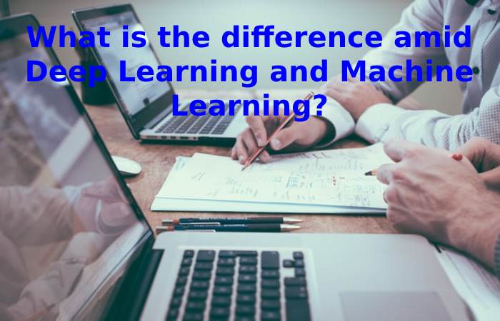 What is the difference amid Deep Learning and Machine Learning_
