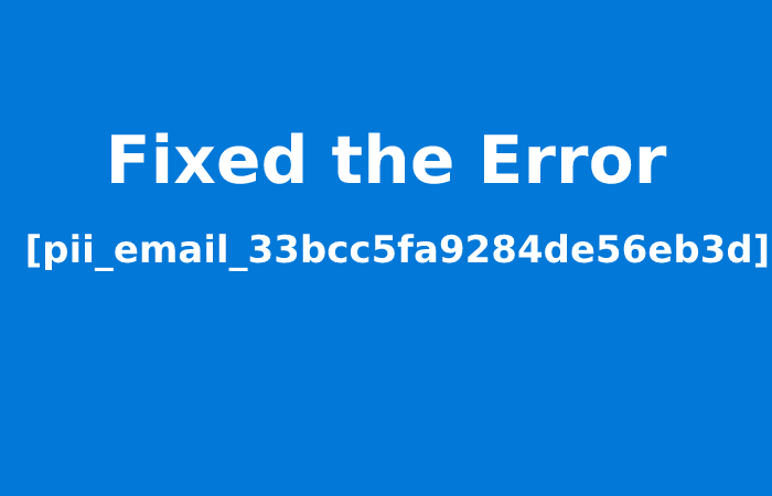 Fixed the Error [pii_email_33bcc5fa9284de56eb3d]