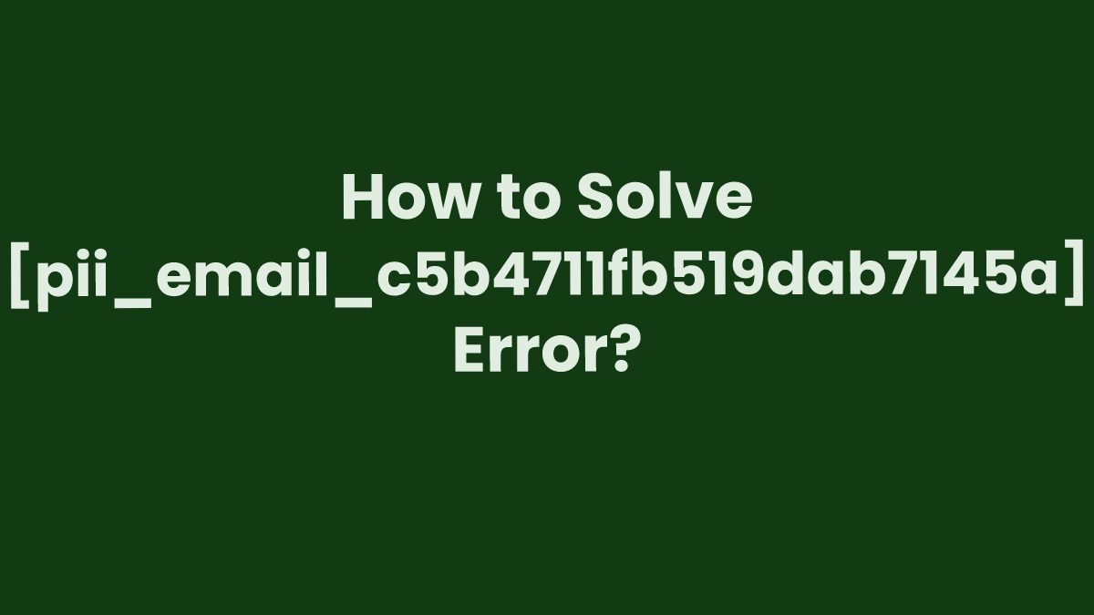 How to Solve [pii_email_c5b4711fb519dab7145a] Error?