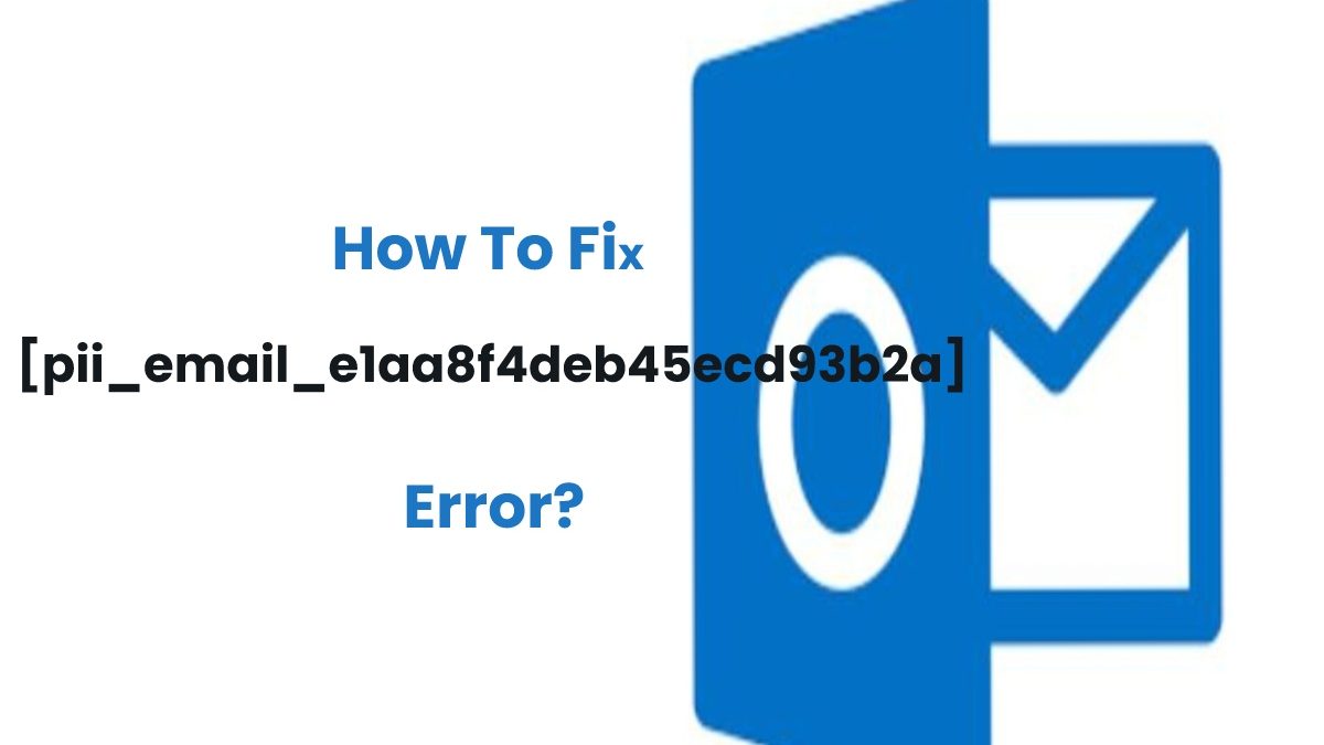 How To Fix [pii_email_e1aa8f4deb45ecd93b2a] Error?