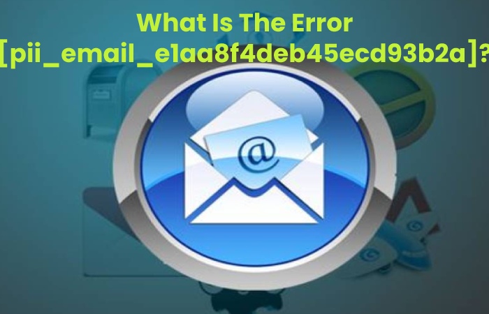 What Is The Error [pii_email_e1aa8f4deb45ecd93b2a]?