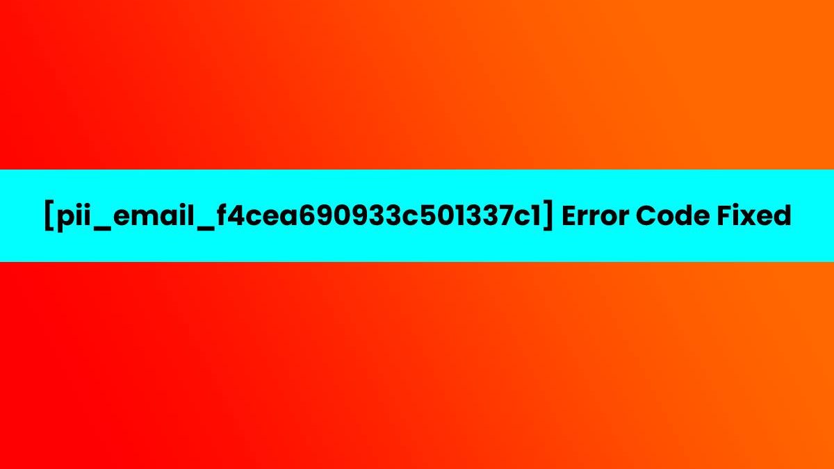 [pii_email_f4cea690933c501337c1] Error Code Fixed