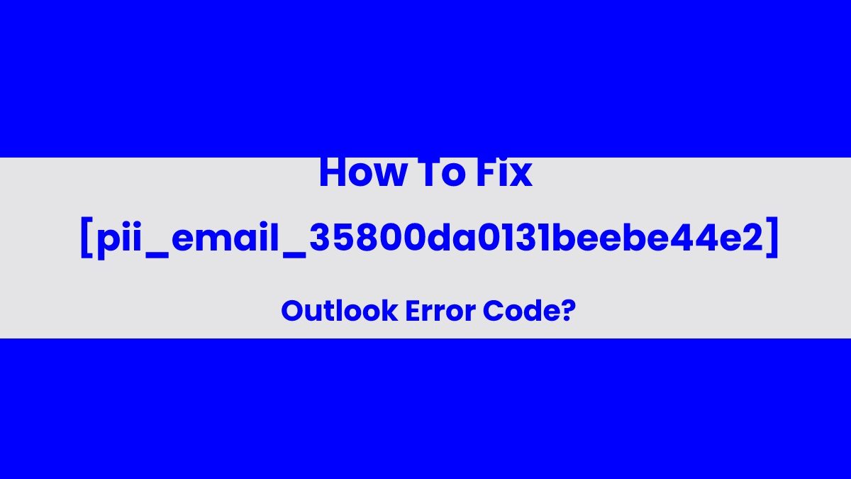 How To Fix [pii_email_35800da0131beebe44e2] Outlook Error Code?