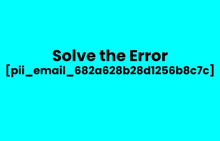 Solve the Error [pii_email_682a628b28d1256b8c7c]