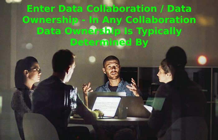 In Any Collaboration Data Ownership Is Typically Determined By 