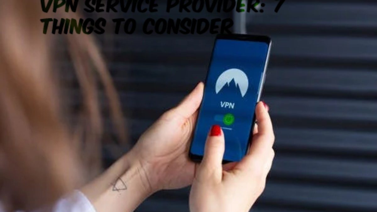 How To Choose A VPN Service Provider: 7 Things To Consider