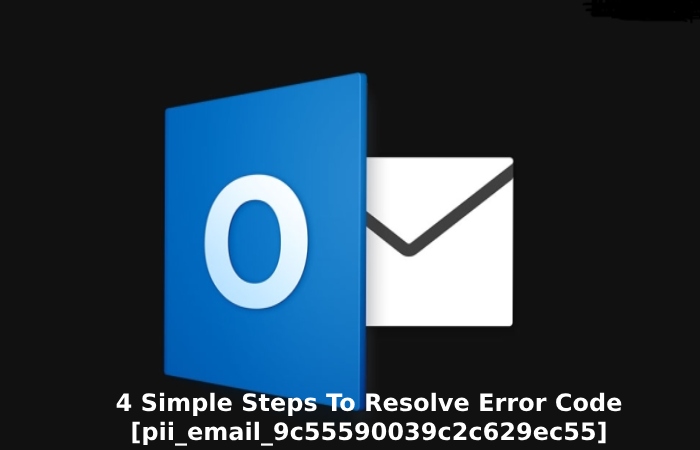 4 Simple Steps To Resolve Error Code [pii_email_9c55590039c2c629ec55]
