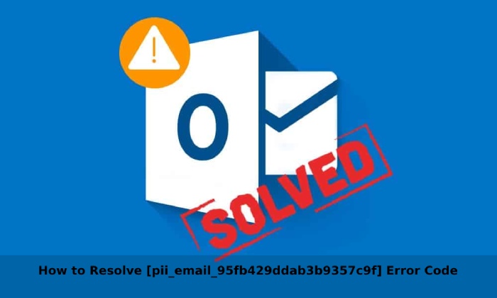 How to Resolve [pii_email_95fb429ddab3b9357c9f] Error Code