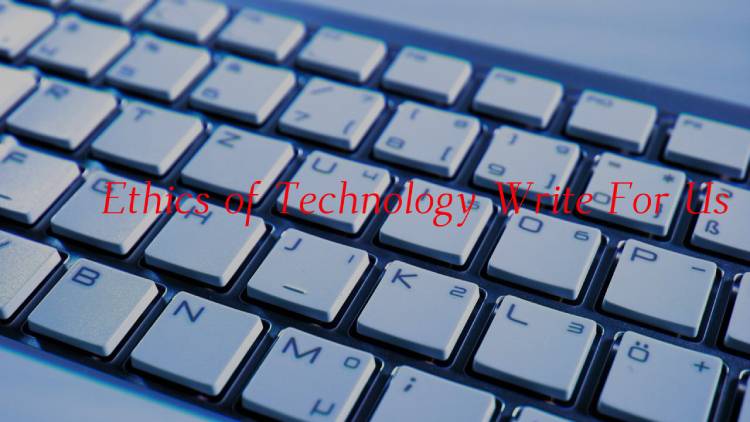 Ethics of Technology Write For Us
