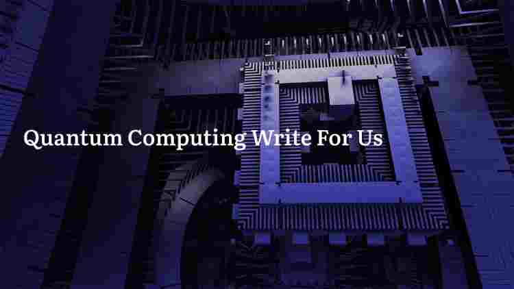 Quantum Computing Write For Us