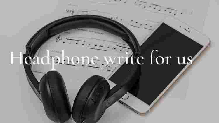 Headphone write for us