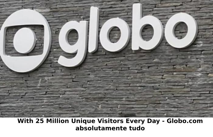 With 25 Million Unique Visitors Every Day - Globo.com absolutamente tudo